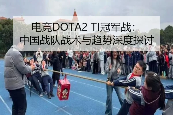 电竞DOTA2 TI冠军战：中国战队战术与趋势深度探讨