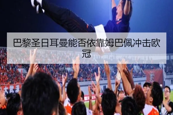 巴黎圣日耳曼能否依靠姆巴佩冲击欧冠