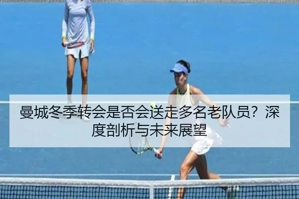 曼城冬季转会是否会送走多名老队员？深度剖析与未来展望