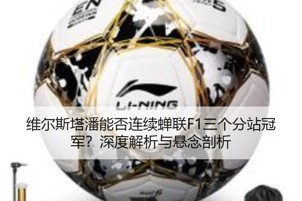 维尔斯塔潘能否连续蝉联F1三个分站冠军？深度解析与悬念剖析