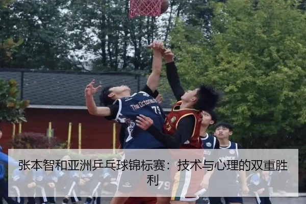 张本智和亚洲乒乓球锦标赛：技术与心理的双重胜利