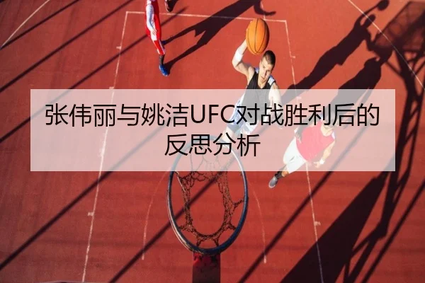 张伟丽与姚洁UFC对战胜利后的反思分析